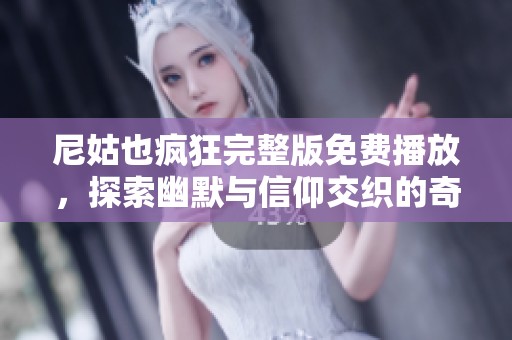 尼姑也疯狂完整版免费播放，探索幽默与信仰交织的奇妙旅程