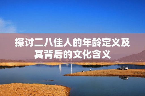 探讨二八佳人的年龄定义及其背后的文化含义
