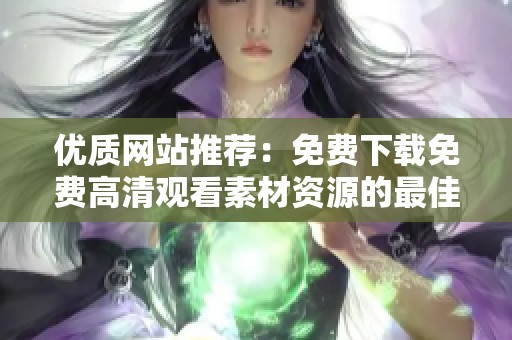 优质网站推荐：免费下载免费高清观看素材资源的最佳选择