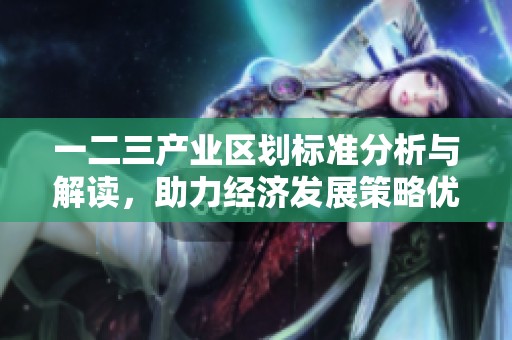 一二三产业区划标准分析与解读，助力经济发展策略优化