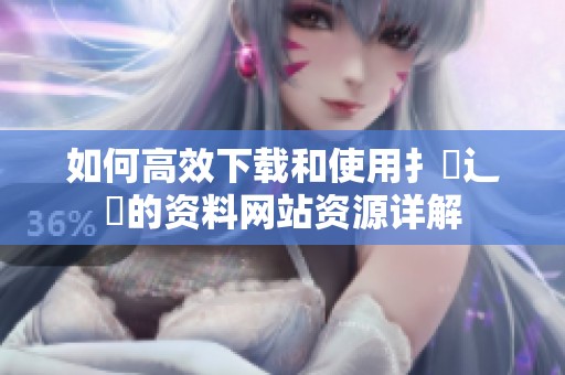 如何高效下载和使用扌喿辶畐的资料网站资源详解