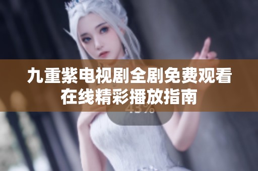 九重紫电视剧全剧免费观看在线精彩播放指南