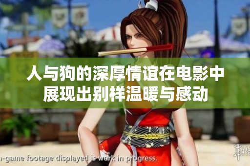 人与狗的深厚情谊在电影中展现出别样温暖与感动