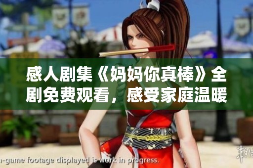 感人剧集《妈妈你真棒》全剧免费观看，感受家庭温暖与爱！
