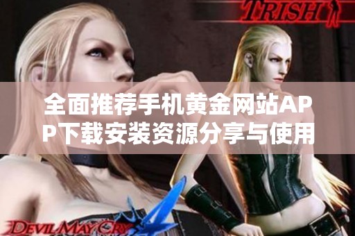 全面推荐手机黄金网站APP下载安装资源分享与使用技巧指南