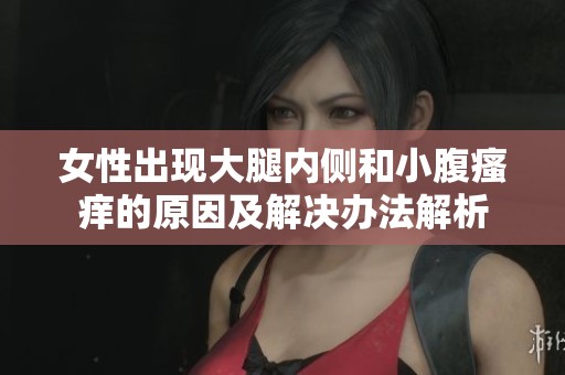 女性出现大腿内侧和小腹瘙痒的原因及解决办法解析