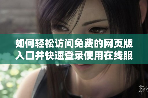 如何轻松访问免费的网页版入口并快速登录使用在线服务