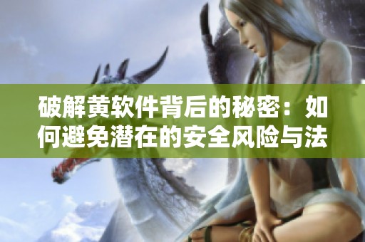 破解黄软件背后的秘密：如何避免潜在的安全风险与法律问题