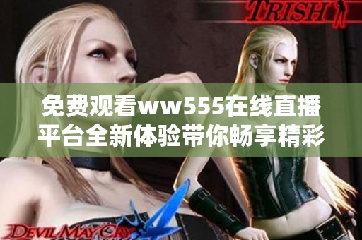 免费观看ww555在线直播平台全新体验带你畅享精彩内容