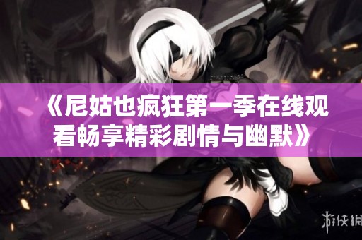 《尼姑也疯狂第一季在线观看畅享精彩剧情与幽默》