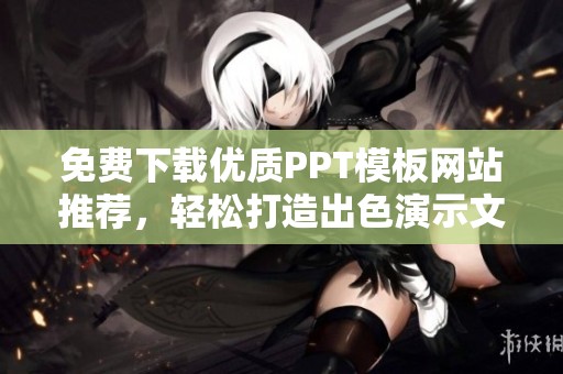 免费下载优质PPT模板网站推荐，轻松打造出色演示文稿