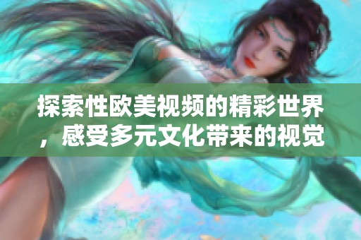 探索性欧美视频的精彩世界，感受多元文化带来的视觉盛宴