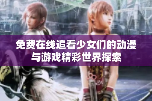 免费在线追看少女们的动漫与游戏精彩世界探索