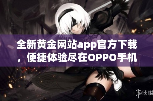 全新黄金网站app官方下载，便捷体验尽在OPPO手机上实现
