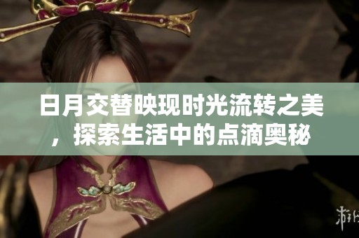 日月交替映现时光流转之美，探索生活中的点滴奥秘