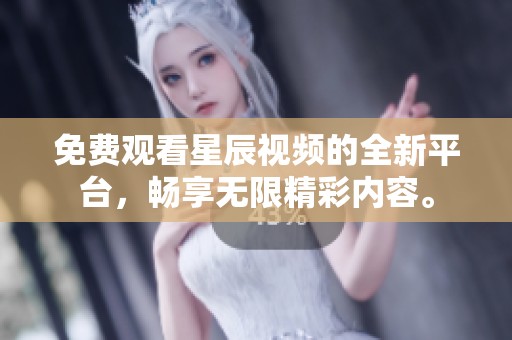 免费观看星辰视频的全新平台，畅享无限精彩内容。