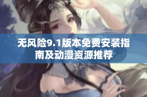 无风险9.1版本免费安装指南及动漫资源推荐