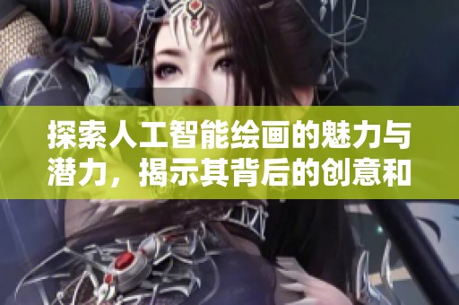 探索人工智能绘画的魅力与潜力，揭示其背后的创意和技术结合