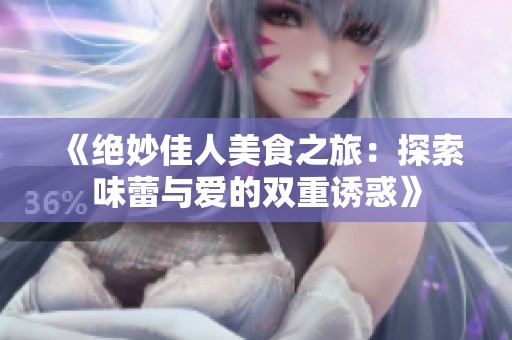 《绝妙佳人美食之旅：探索味蕾与爱的双重诱惑》