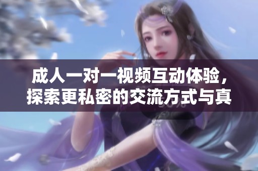 成人一对一视频互动体验，探索更私密的交流方式与真实情感