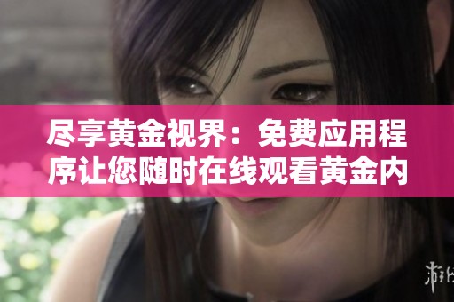 尽享黄金视界：免费应用程序让您随时在线观看黄金内容