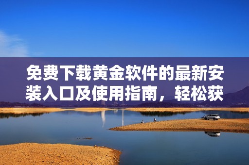 免费下载黄金软件的最新安装入口及使用指南，轻松获取优质服务