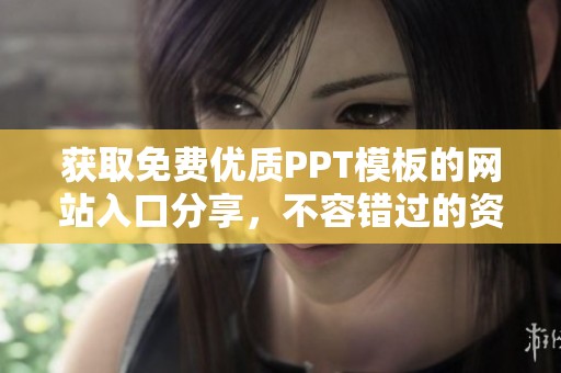 获取免费优质PPT模板的网站入口分享，不容错过的资源汇总