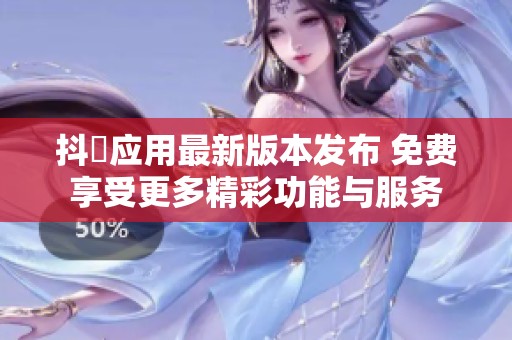 抖抈应用最新版本发布 免费享受更多精彩功能与服务