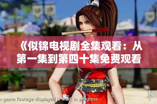 《似锦电视剧全集观看：从第一集到第四十集免费观看攻略》