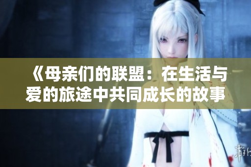 《母亲们的联盟：在生活与爱的旅途中共同成长的故事》