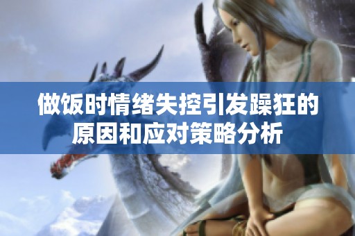 做饭时情绪失控引发躁狂的原因和应对策略分析