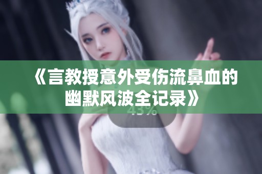 《言教授意外受伤流鼻血的幽默风波全记录》