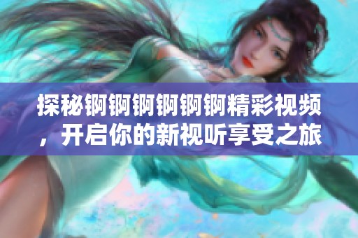 探秘锕锕锕锕锕锕精彩视频，开启你的新视听享受之旅