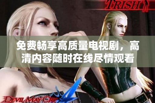 免费畅享高质量电视剧，高清内容随时在线尽情观看