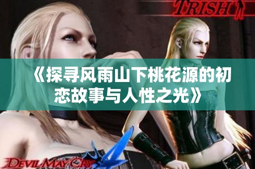 《探寻风雨山下桃花源的初恋故事与人性之光》