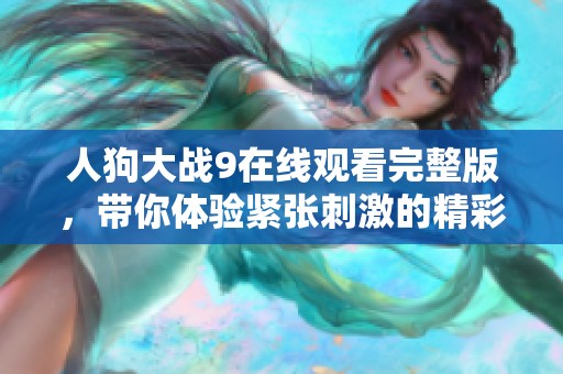 人狗大战9在线观看完整版，带你体验紧张刺激的精彩对决