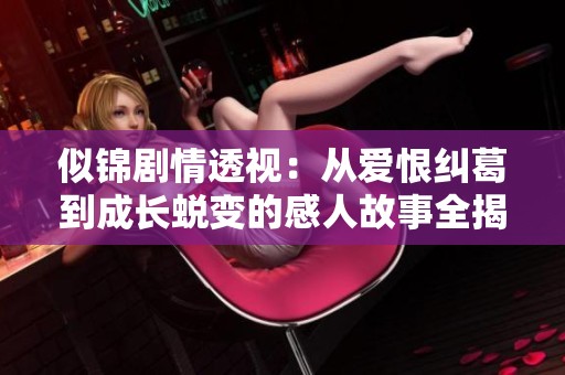 似锦剧情透视：从爱恨纠葛到成长蜕变的感人故事全揭晓