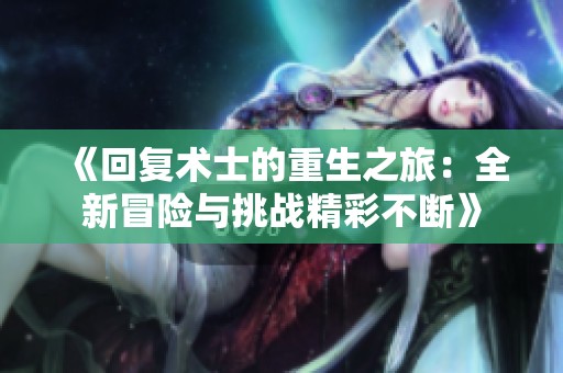 《回复术士的重生之旅：全新冒险与挑战精彩不断》