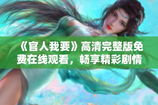 《官人我要》高清完整版免费在线观看，畅享精彩剧情与绝妙表演！