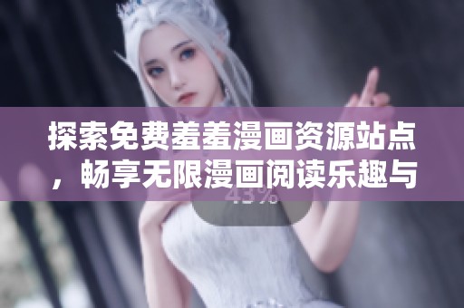 探索免费羞羞漫画资源站点，畅享无限漫画阅读乐趣与激情