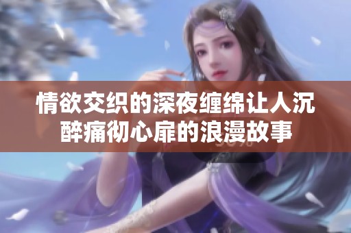 情欲交织的深夜缠绵让人沉醉痛彻心扉的浪漫故事