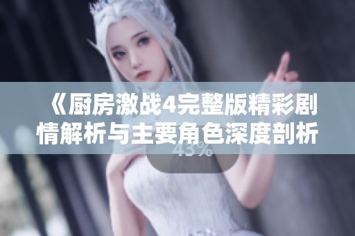 《厨房激战4完整版精彩剧情解析与主要角色深度剖析》