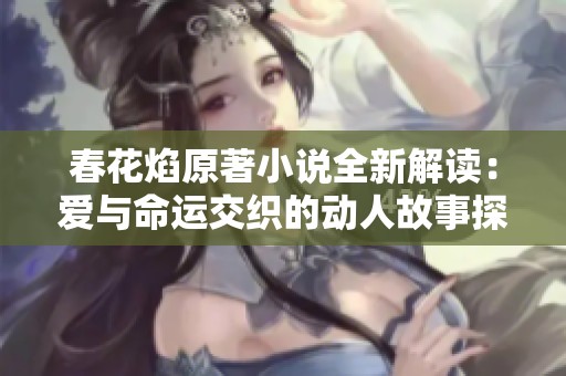 春花焰原著小说全新解读：爱与命运交织的动人故事探寻