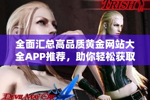 全面汇总高品质黄金网站大全APP推荐，助你轻松获取黄金信息