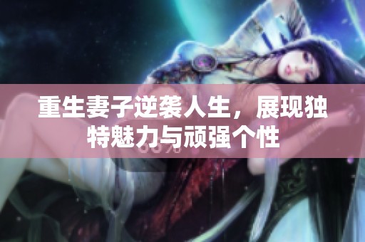 重生妻子逆袭人生，展现独特魅力与顽强个性
