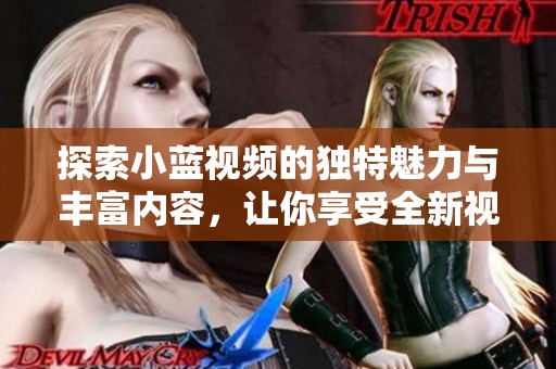 探索小蓝视频的独特魅力与丰富内容，让你享受全新视听体验