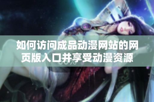 如何访问成品动漫网站的网页版入口并享受动漫资源