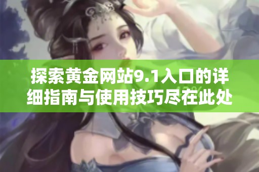 探索黄金网站9.1入口的详细指南与使用技巧尽在此处