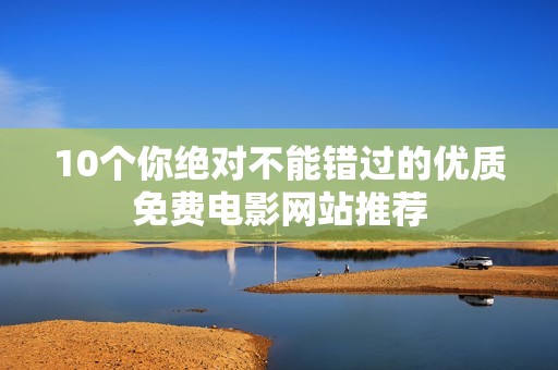 10个你绝对不能错过的优质免费电影网站推荐