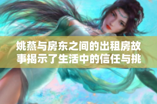 姚燕与房东之间的出租房故事揭示了生活中的信任与挑战